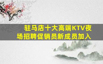 驻马店十大高端KTV夜场招聘促销员新成员加入